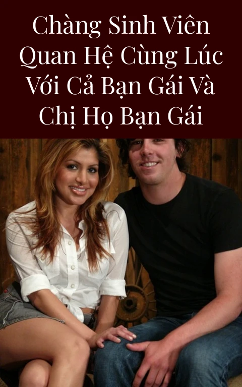 Chàng sinh viên quan hệ cùng lúc với cả bạn gái và chị họ bạn gái