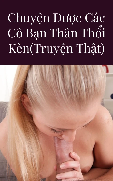 Chuyện được các cô bạn thân thổi kèn(Truyện thật)