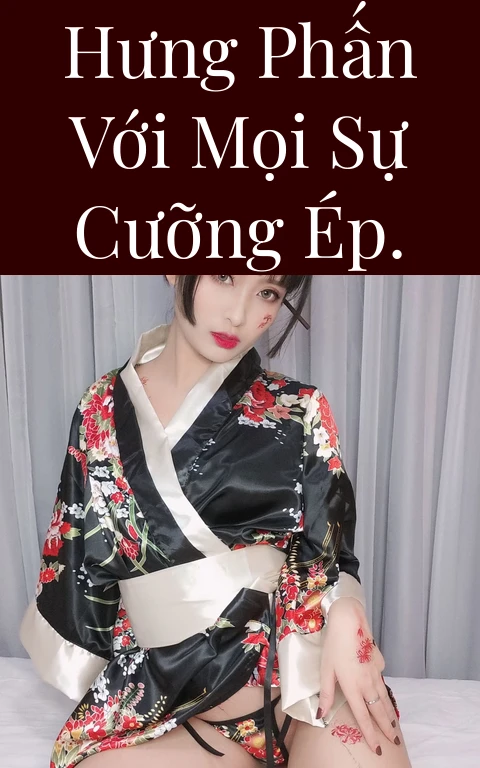 Hưng phấn với mọi sự cưỡng ép.