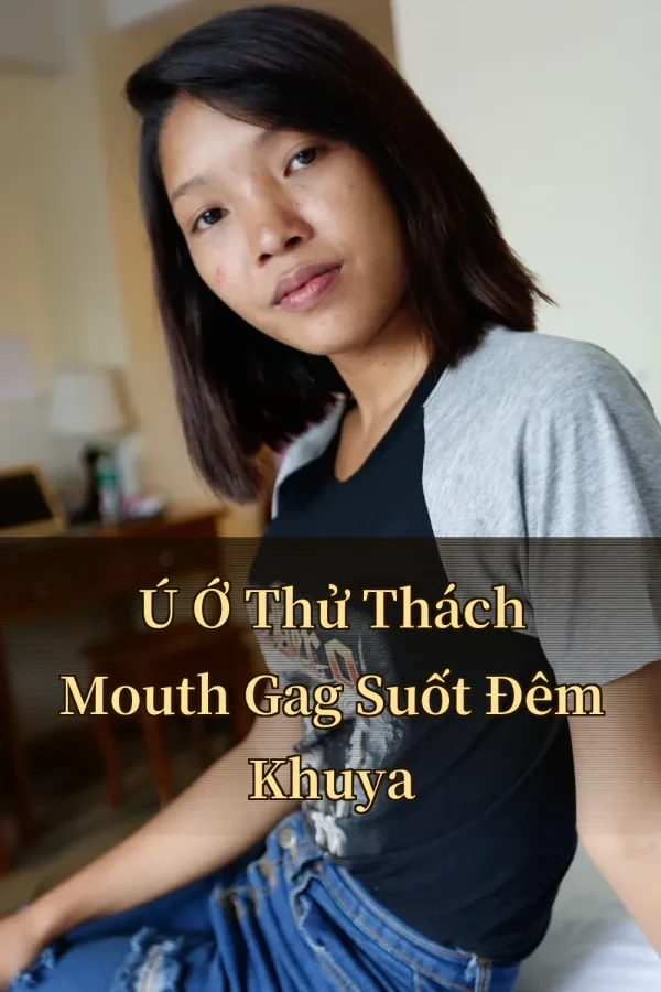 Ú Ớ Thử Thách Mouth Gag Suốt Đêm Khuya