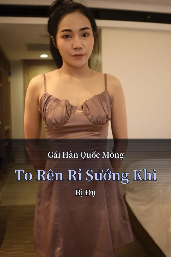 Gái Hàn Quốc Mông To Rên Rỉ Sướng Khi Bị Đụ