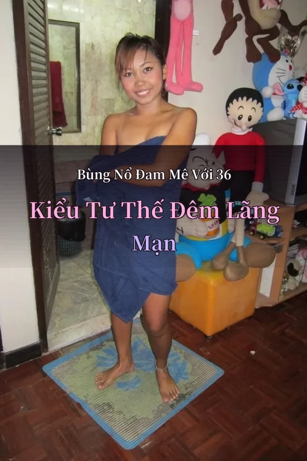 Bùng Nổ Đam Mê Với 36 Kiểu Tư Thế Đêm Lãng Mạn