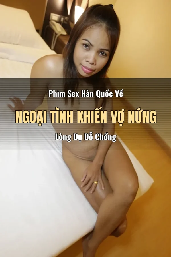 Phim Sex Hàn Quốc Về Ngoại Tình Khiến Vợ Nứng Lòng Dụ Dỗ Chồng