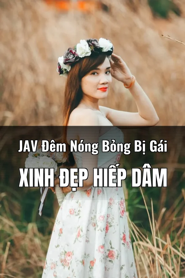 JAV Đêm Nóng Bỏng Bị Gái Xinh Đẹp Hiếp Dâm