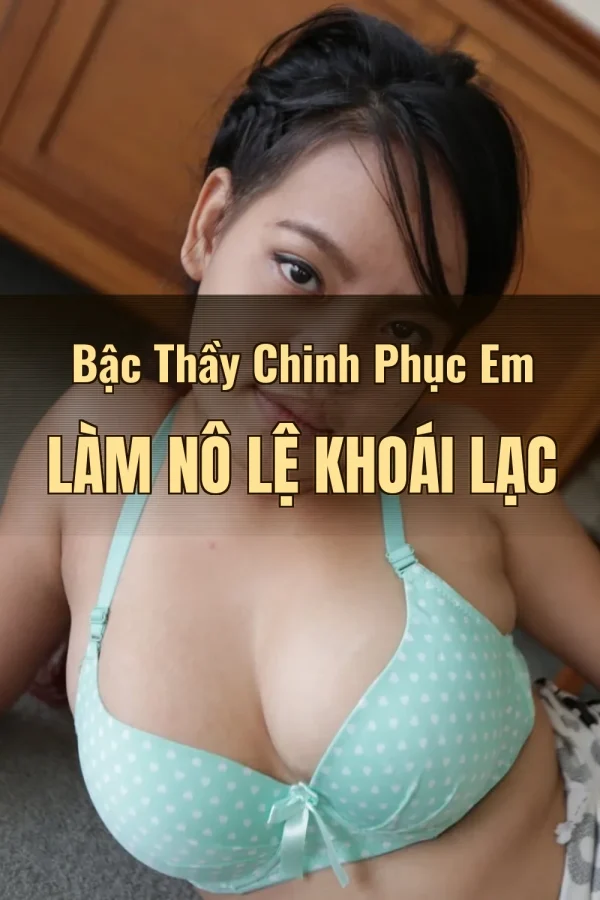 Bậc Thầy Chinh Phục Em Làm Nô Lệ Khoái Lạc