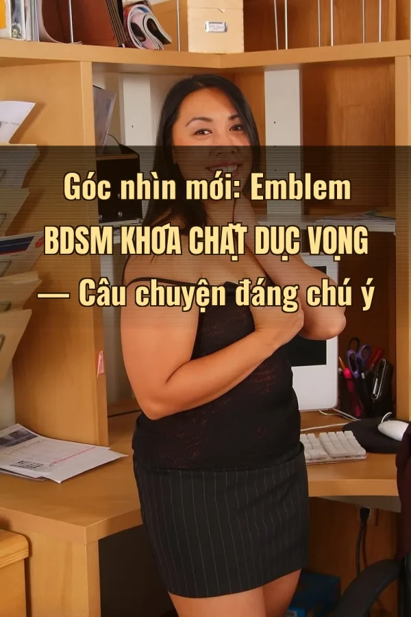 Góc nhìn mới: Emblem BDSM Khóa Chặt Dục Vọng — Câu chuyện đáng chú ý