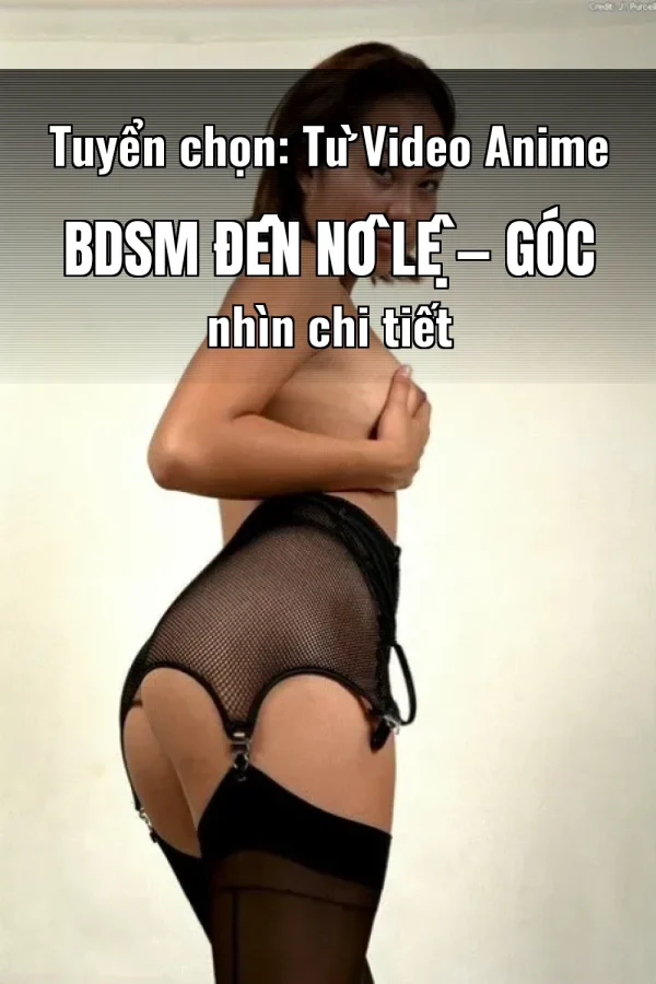 Tuyển chọn: Từ Video Anime BDSM Đến Nô Lệ — Góc nhìn chi tiết