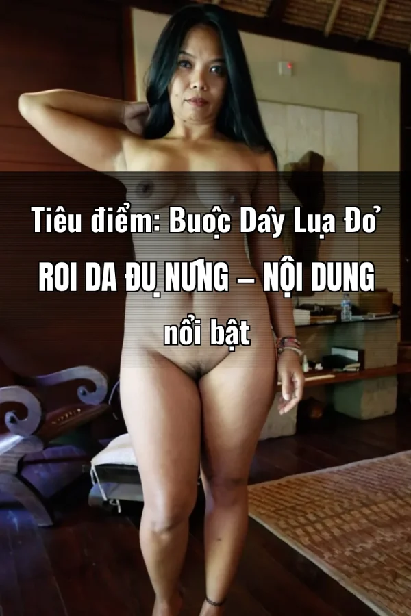 Tiêu điểm: Buộc Dây Lụa Đỏ Roi Da Đụ Nứng — Nội dung nổi bật