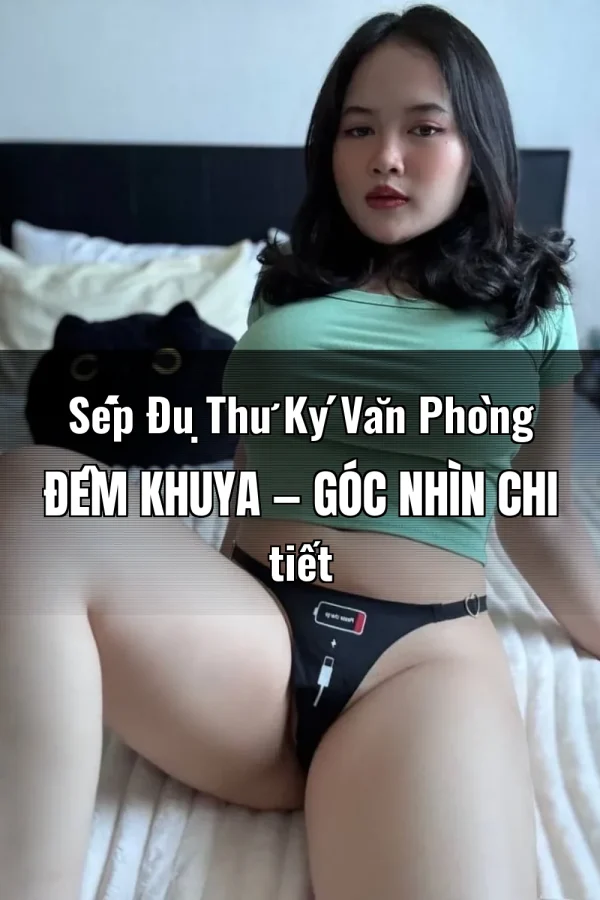 Sếp Đụ Thư Ký Văn Phòng Đêm Khuya — Góc nhìn chi tiết