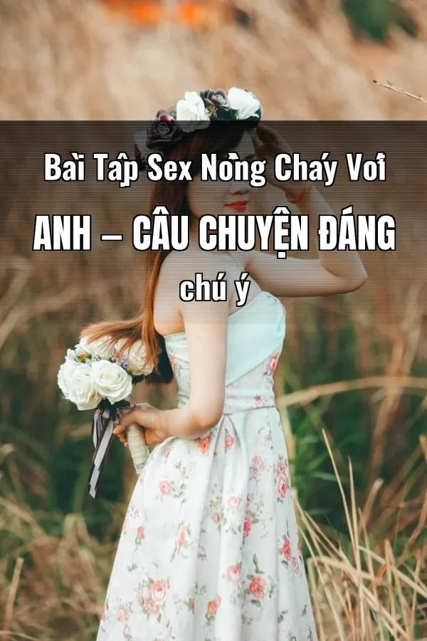 Bài Tập Sex Nồng Cháy Với Anh — Câu chuyện đáng chú ý