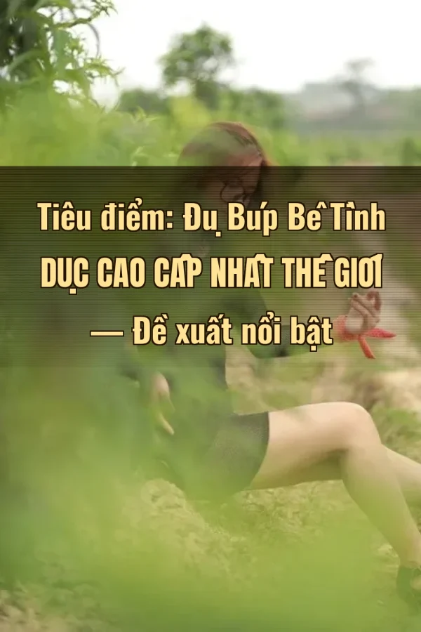 Tiêu điểm: Đụ Búp Bê Tình Dục Cao Cấp Nhất Thế Giới — Đề xuất nổi bật