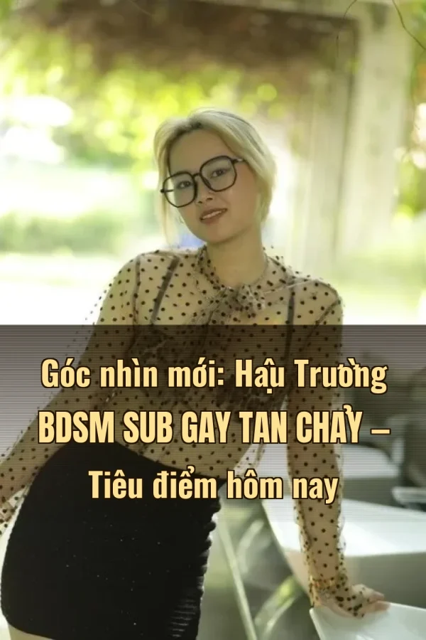 Góc nhìn mới: Hậu Trường BDSM Sub Gay Tan Chảy — Tiêu điểm hôm nay