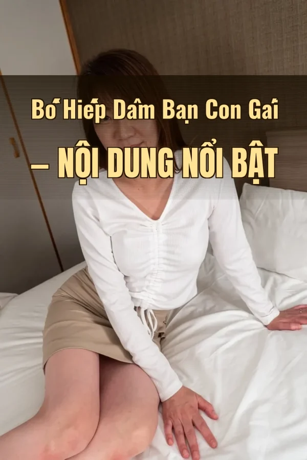 Bố Hiếp Dâm Bạn Con Gái — Nội dung nổi bật