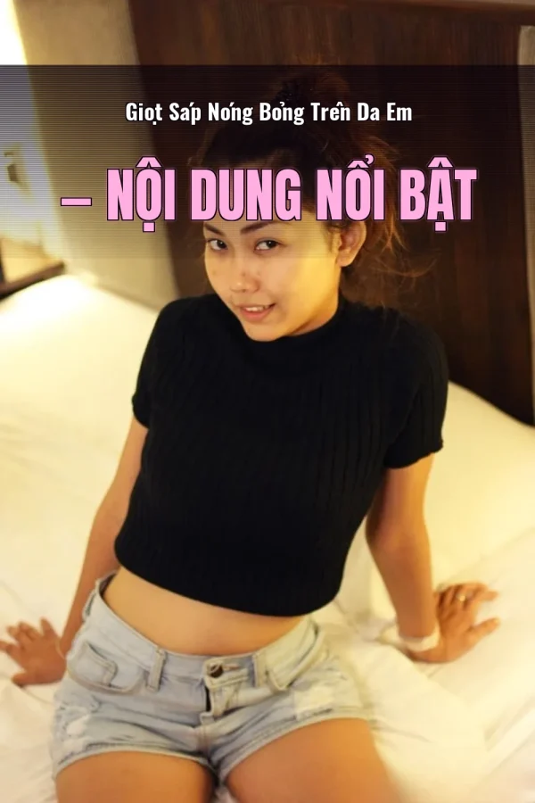 Giọt Sáp Nóng Bỏng Trên Da Em — Nội dung nổi bật