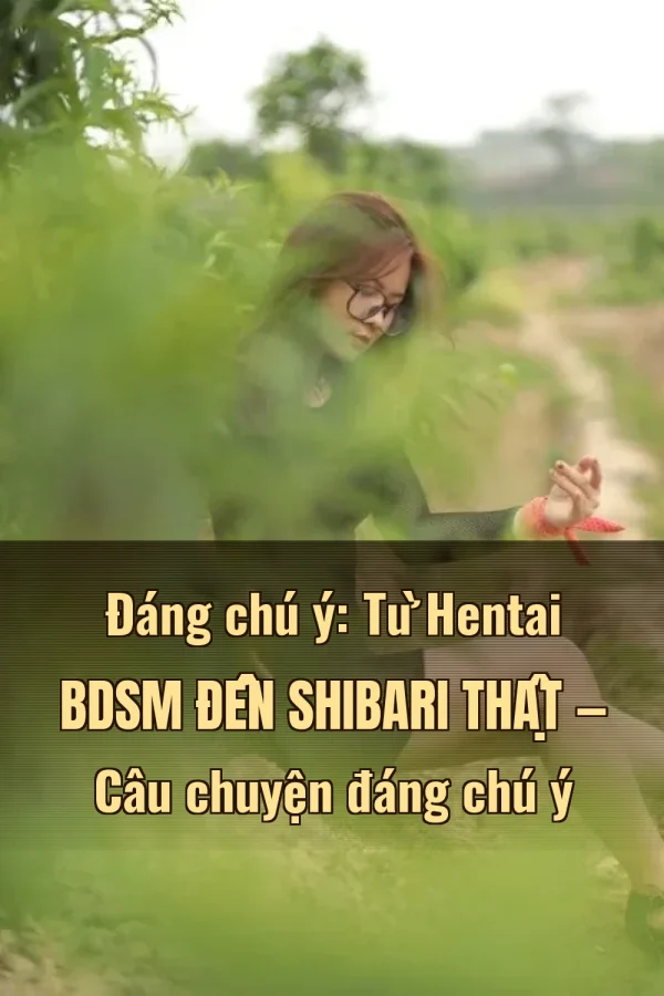 Đáng chú ý: Từ Hentai BDSM Đến Shibari Thật — Câu chuyện đáng chú ý