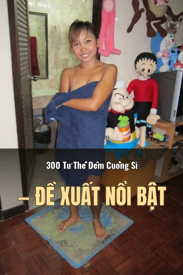 300 Tư Thế Đêm Cuồng Si — Đề xuất nổi bật