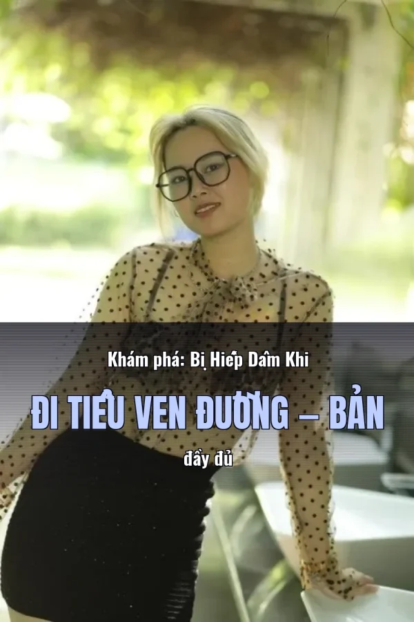 Khám phá: Bị Hiếp Dâm Khi Đi Tiểu Ven Đường — Bản đầy đủ