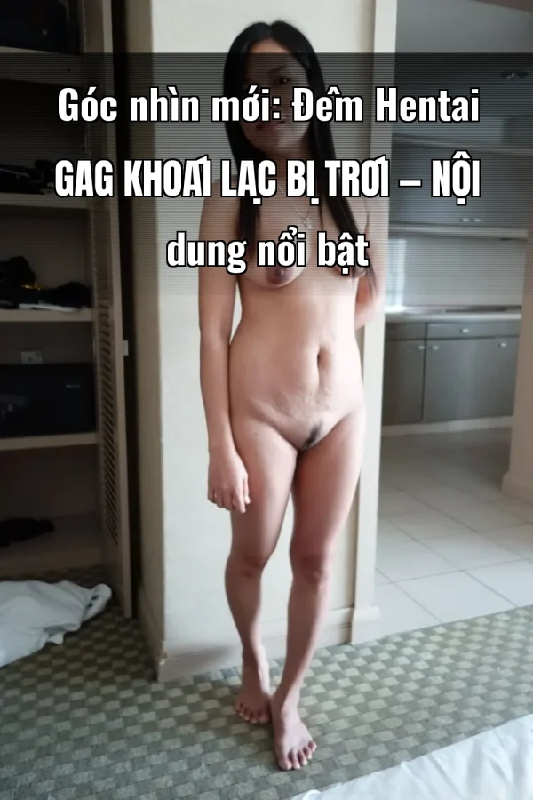 Góc nhìn mới: Đêm Hentai Gag Khoái Lạc Bị Trói — Nội dung nổi bật