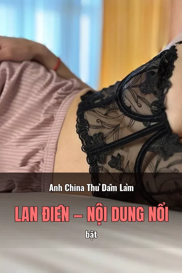 Anh China Thủ Dâm Làm Lan Điên — Nội dung nổi bật
