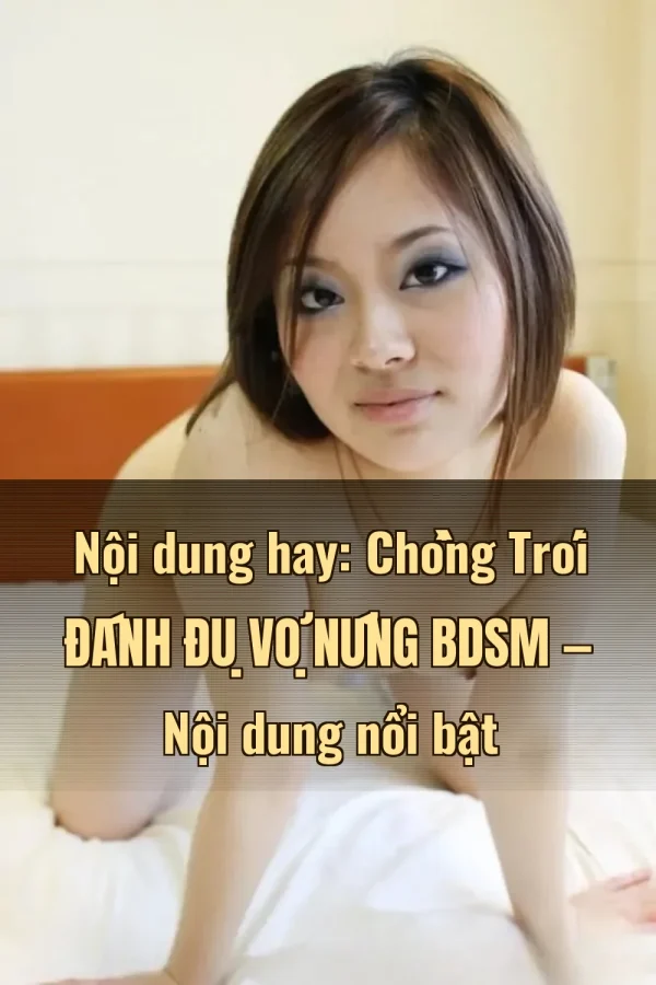Nội dung hay: Chồng Trói Đánh Đụ Vợ Nứng BDSM — Nội dung nổi bật