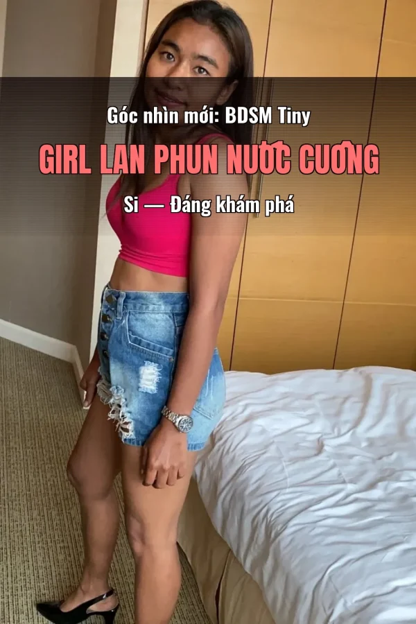 Góc nhìn mới: BDSM Tiny Girl Lan Phun Nước Cuồng Si — Đáng khám phá