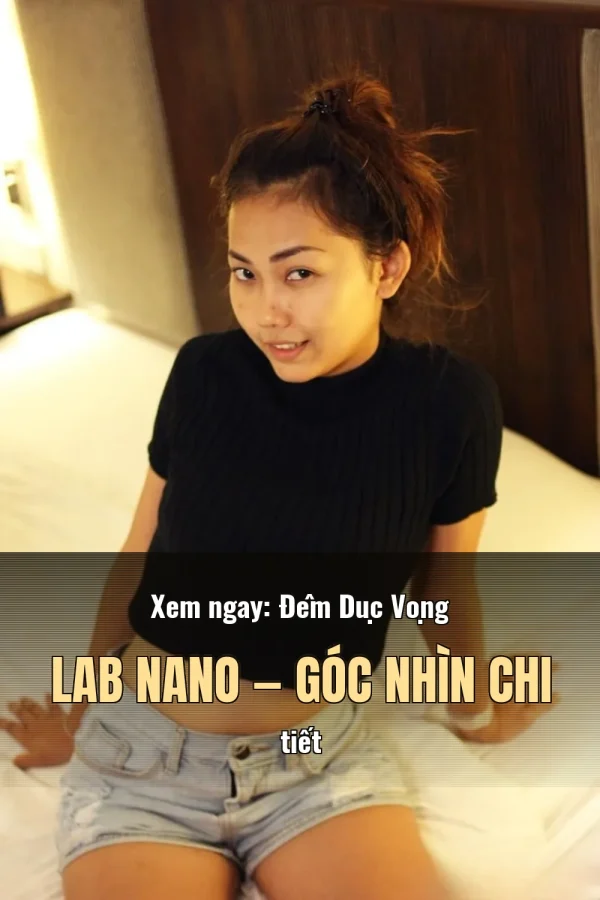Xem ngay: Đêm Dục Vọng Lab Nano — Góc nhìn chi tiết