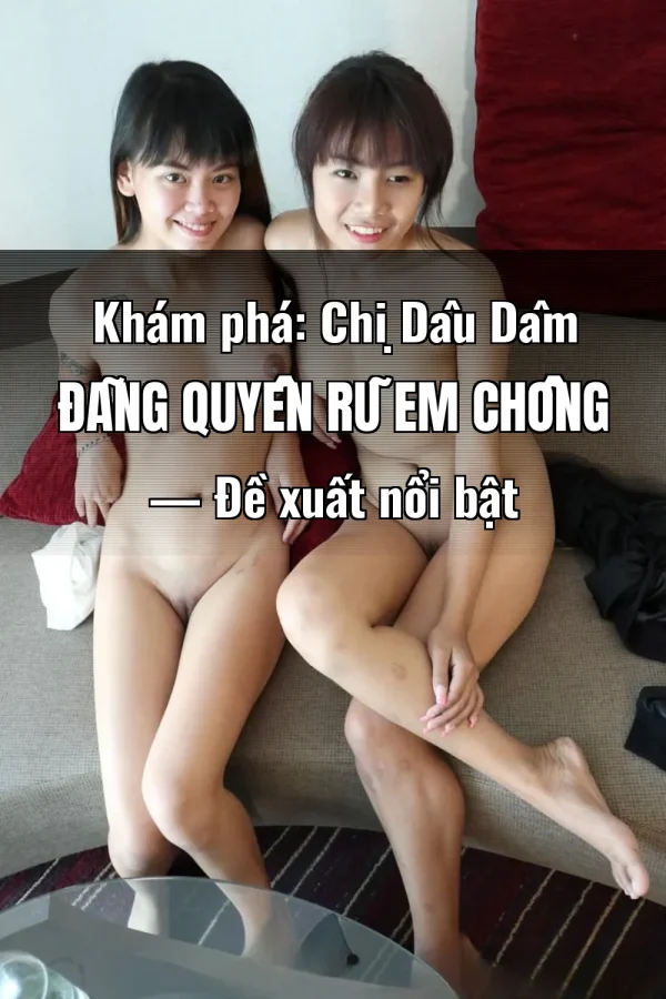 Khám phá: Chị Dâu Dâm Đãng Quyến Rũ Em Chồng — Đề xuất nổi bật