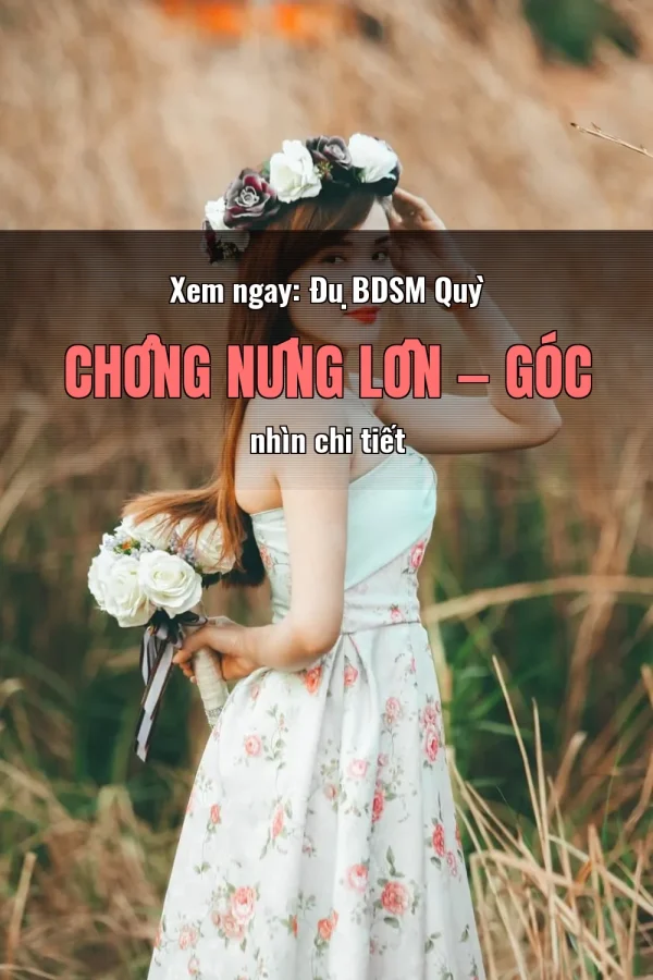Xem ngay: Đụ BDSM Quỳ Chổng Nứng Lồn — Góc nhìn chi tiết