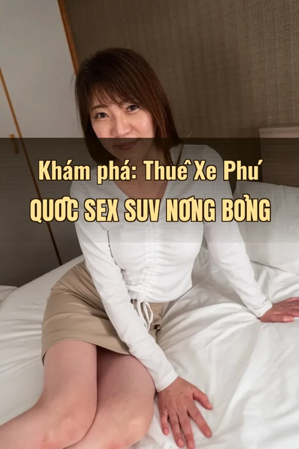 Khám phá: Thuê Xe Phú Quốc Sex SUV Nóng Bỏng