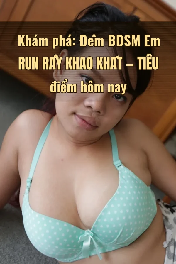 Khám phá: Đêm BDSM Em Run Rẩy Khao Khát — Tiêu điểm hôm nay