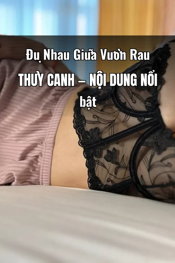 Đụ Nhau Giữa Vườn Rau Thủy Canh — Nội dung nổi bật
