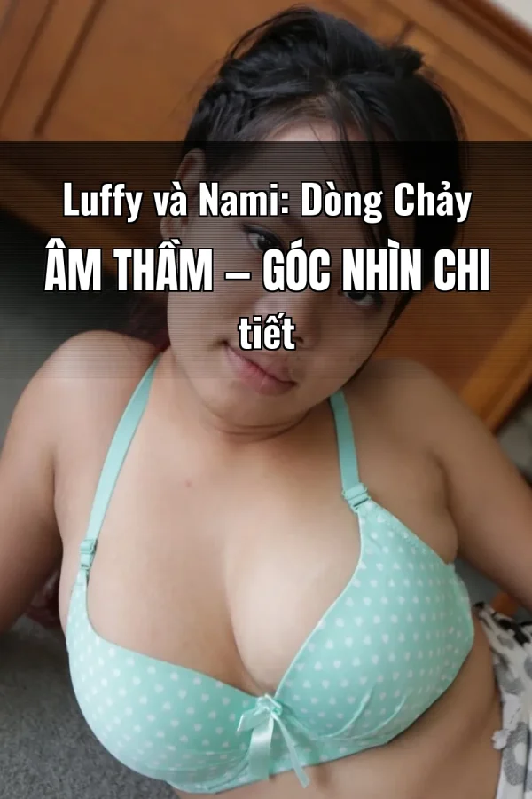 Luffy và Nami: Dòng Chảy Âm Thầm — Góc nhìn chi tiết