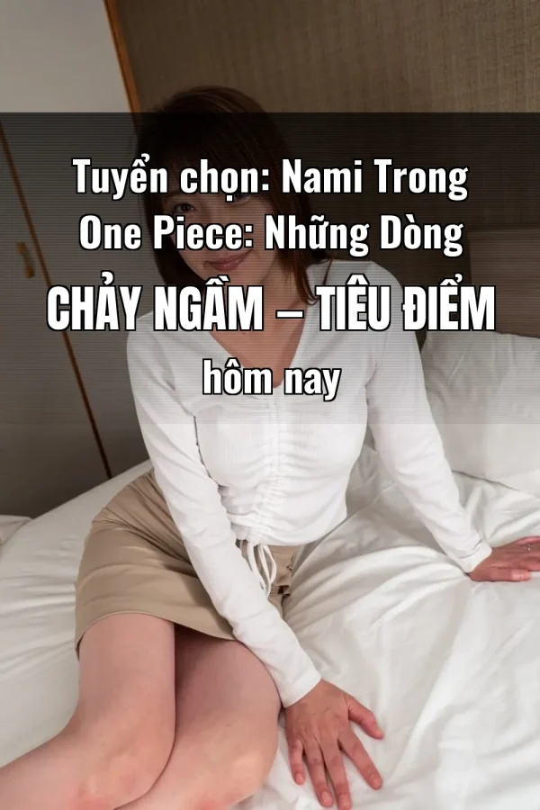 Tuyển chọn: Nami Trong One Piece: Những Dòng Chảy Ngầm — Tiêu điểm hôm nay