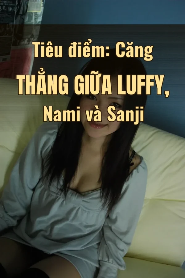Tiêu điểm: Căng thẳng giữa Luffy, Nami và Sanji
