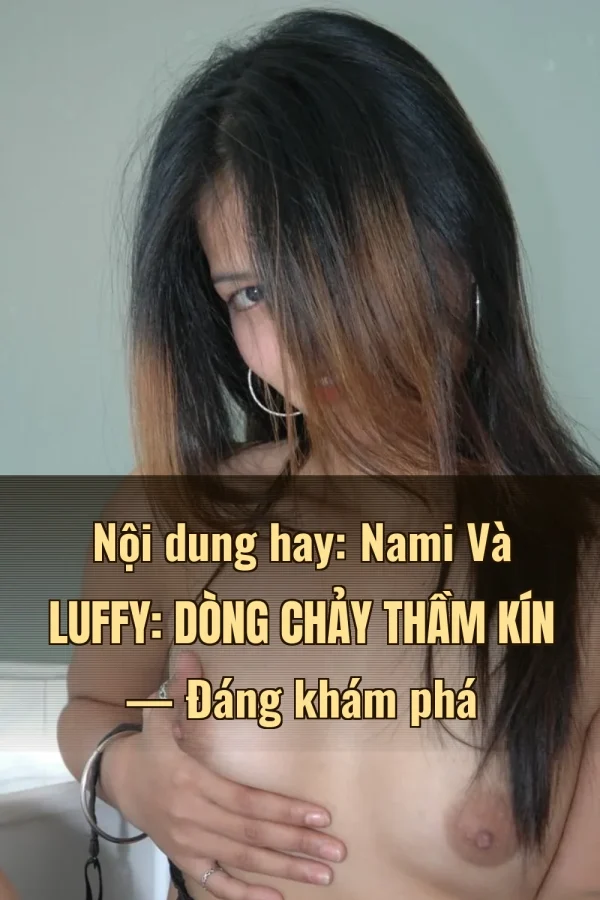 Nội dung hay: Nami Và Luffy: Dòng Chảy Thầm Kín — Đáng khám phá
