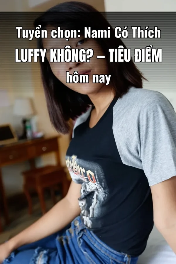 Tuyển chọn: Nami Có Thích Luffy Không? — Tiêu điểm hôm nay