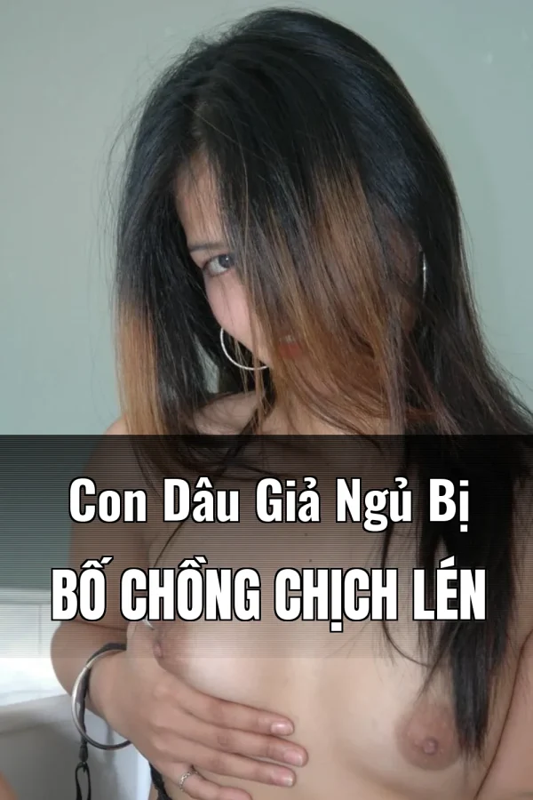 Con Dâu Giả Ngủ Bị Bố Chồng Chịch Lén