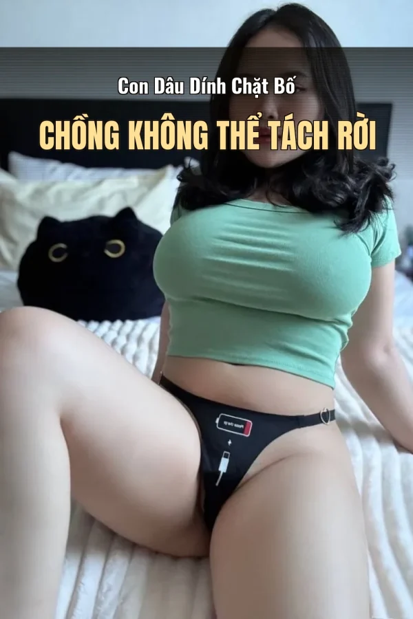 Con Dâu Dính Chặt Bố Chồng Không Thể Tách Rời