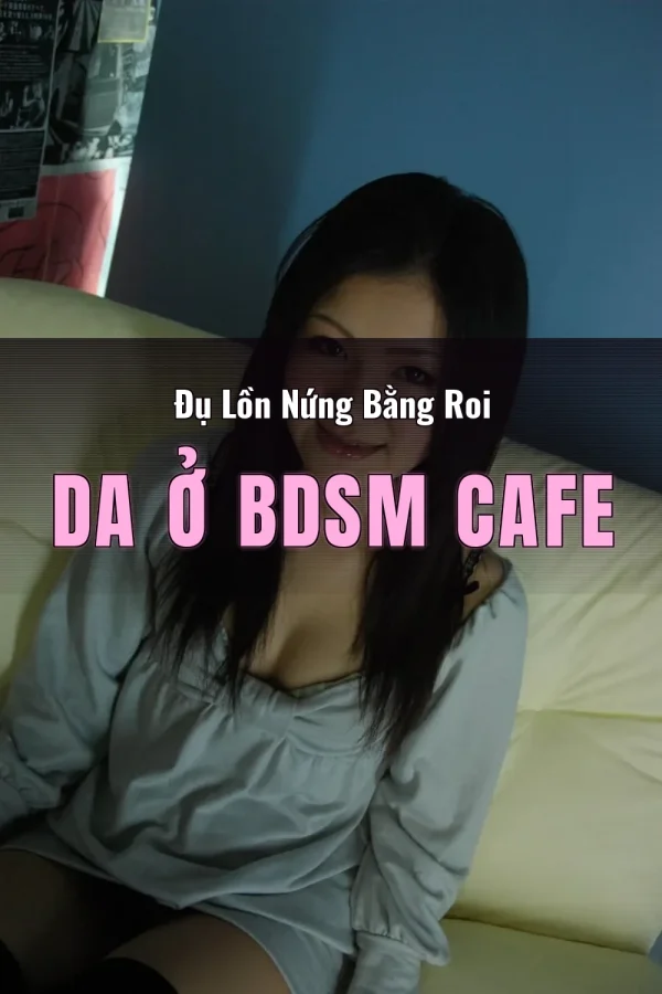 Đụ Lồn Nứng Bằng Roi Da Ở BDSM Cafe