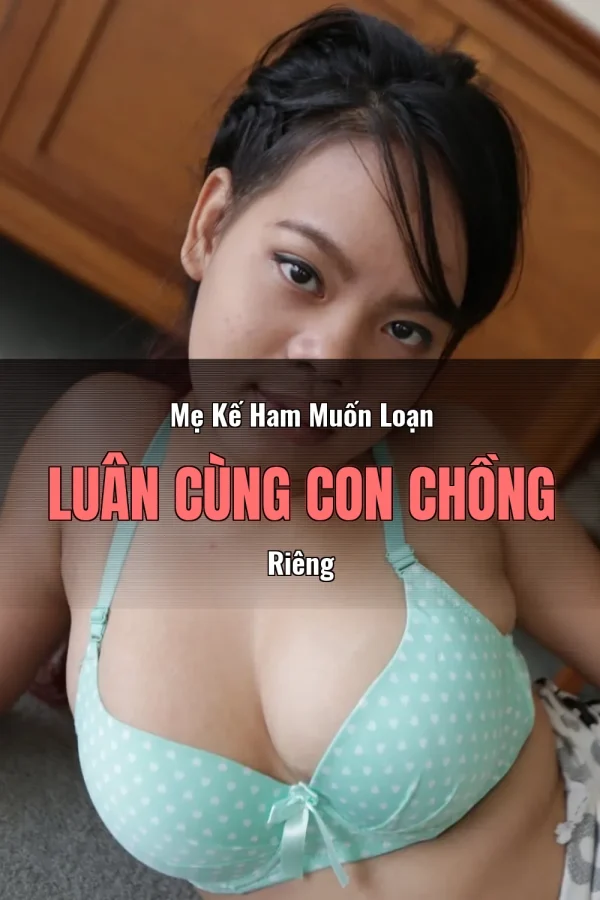 Mẹ Kế Ham Muốn Loạn Luân Cùng Con Chồng Riêng