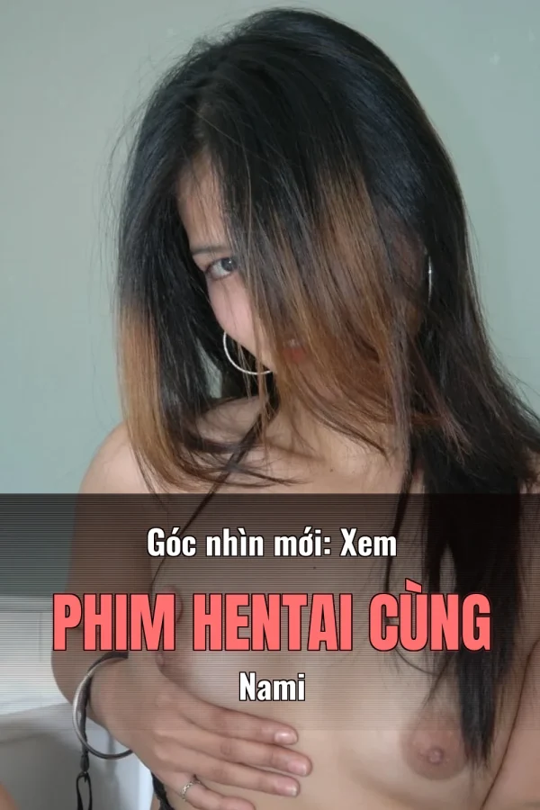 Góc nhìn mới: Xem Phim Hentai Cùng Nami